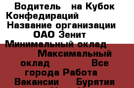 Водитель D на Кубок Конфедираций 2017 FIFA. › Название организации ­ ОАО“Зенит“ › Минимальный оклад ­ 47 900 › Максимальный оклад ­ 79 200 - Все города Работа » Вакансии   . Бурятия респ.,Улан-Удэ г.